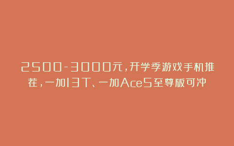 2500-3000元，开学季游戏手机推荐，一加13T、一加Ace5至尊版可冲