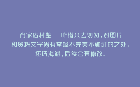 《肖家店村鉴 》 昨惜来去匆匆，对图片和资料文字尚有掌握不完美不确证的之处，还请海涵，后续会有修改。