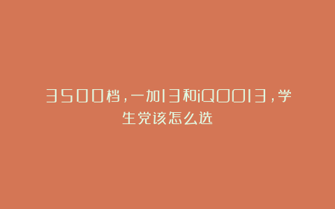 3500档，一加13和iQOO13，学生党该怎么选？