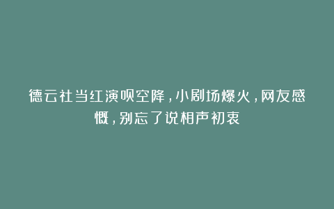 德云社当红演员空降，小剧场爆火，网友感慨，别忘了说相声初衷