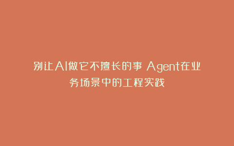 别让AI做它不擅长的事：Agent在业务场景中的工程实践