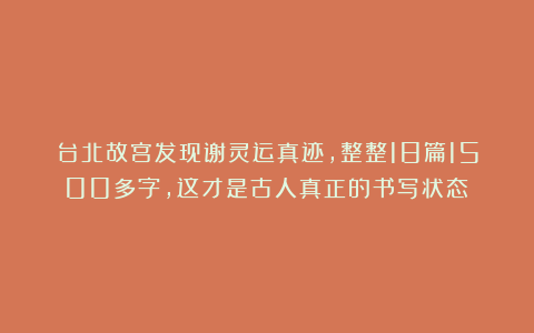 台北故宫发现谢灵运真迹，整整18篇1500多字，这才是古人真正的书写状态！