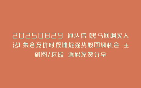 20250829 通达信【黑马回调买入法】集合竞价时段捕捉强势股回调机会 主副图/选股 源码免费分享