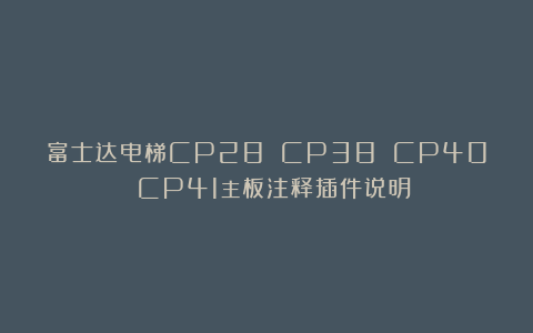 富士达电梯CP28 CP38 CP40 CP41主板注释插件说明
