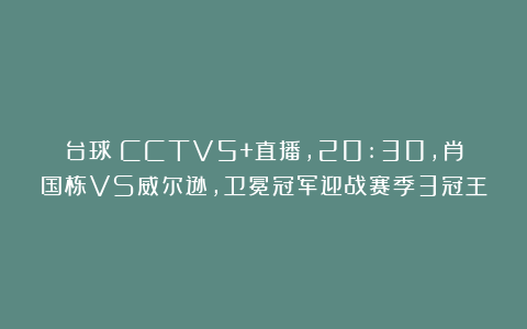 台球|CCTV5+直播，20:30，肖国栋VS威尔逊，卫冕冠军迎战赛季3冠王