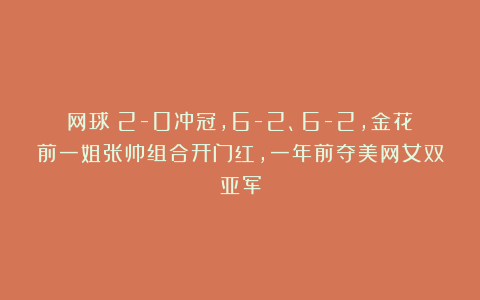 网球|2-0冲冠，6-2、6-2，金花前一姐张帅组合开门红，一年前夺美网女双亚军