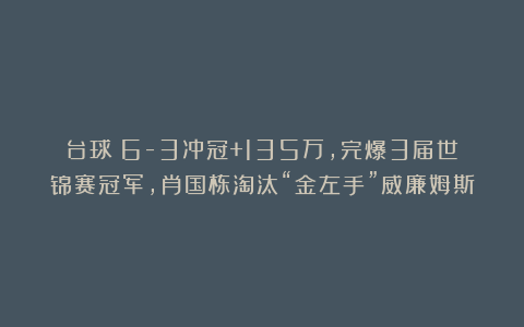 台球|6-3冲冠+135万，完爆3届世锦赛冠军，肖国栋淘汰“金左手”威廉姆斯
