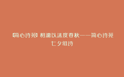 【简心诗苑】相濡以沫度春秋——简心诗苑七夕组诗