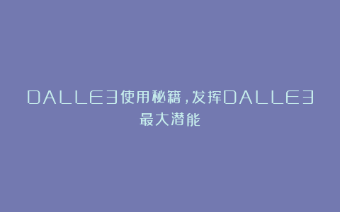 DALLE3使用秘籍，发挥DALLE3最大潜能