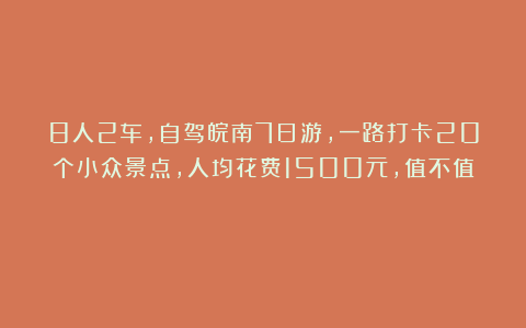 8人2车，自驾皖南7日游，一路打卡20个小众景点，人均花费1500元，值不值？
