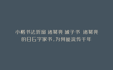 小楷书法折扇丨诸葛亮《诫子书》丨诸葛亮的86字家书，为何能流传千年？