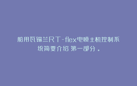 船用瓦锡兰RT-flex电喷主机控制系统简要介绍（第一部分）。