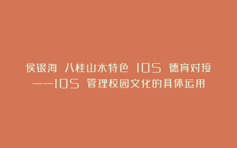 侯银海 八桂山水特色 10S 德育对接——10S 管理校园文化的具体运用