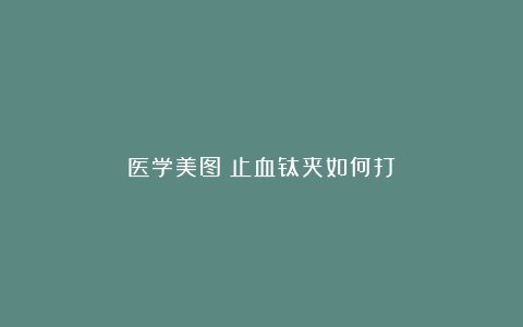 医学美图：止血钛夹如何打