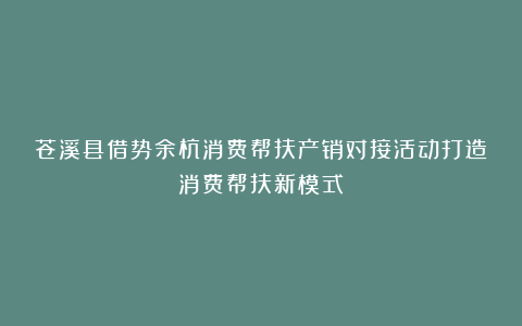 苍溪县借势余杭消费帮扶产销对接活动打造消费帮扶新模式