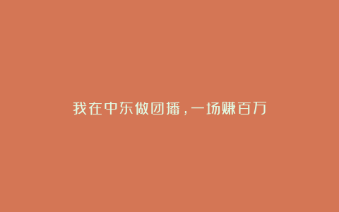 我在中东做团播，一场赚百万