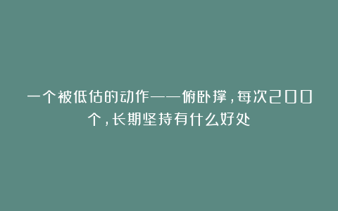 一个被低估的动作——俯卧撑，每次200个，长期坚持有什么好处？