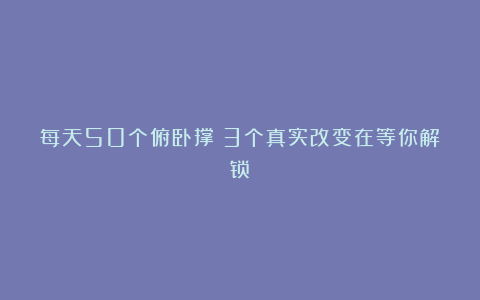 每天50个俯卧撑：3个真实改变在等你解锁