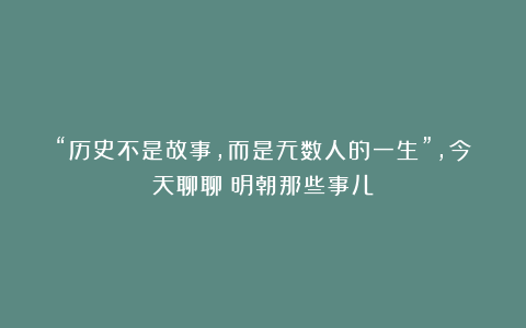 “历史不是故事，而是无数人的一生”，今天聊聊《明朝那些事儿》