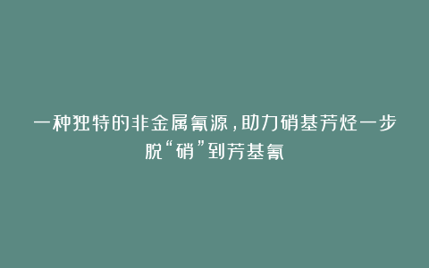 一种独特的非金属氰源，助力硝基芳烃一步脱“硝”到芳基氰！