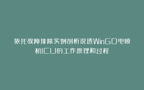 依托故障排除实例剖析说透WinGD电喷机ICU的工作原理和过程
