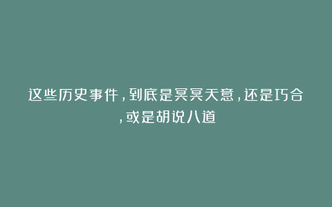 这些历史事件，到底是冥冥天意，还是巧合，或是胡说八道