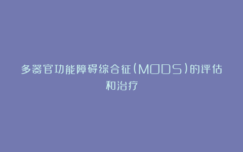 多器官功能障碍综合征(MODS)的评估和治疗