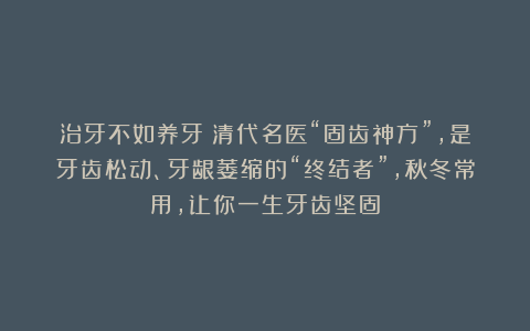 治牙不如养牙！清代名医“固齿神方”，是牙齿松动、牙龈萎缩的“终结者”，秋冬常用，让你一生牙齿坚固