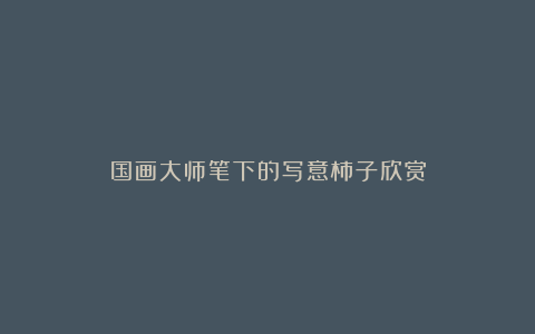国画大师笔下的写意柿子欣赏