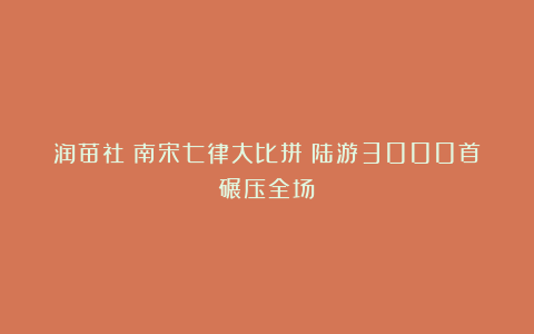 润苗社：南宋七律大比拼：陆游3000首碾压全场！