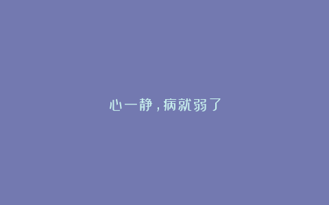 心一静，病就弱了