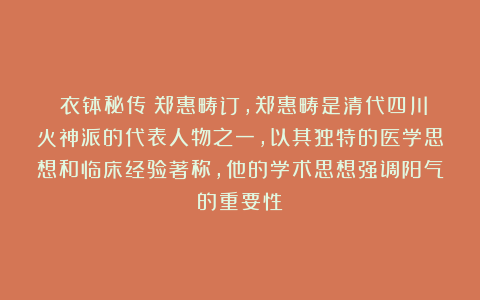 《衣钵秘传》郑惠畴订，郑惠畴是清代四川火神派的代表人物之一，以其独特的医学思想和临床经验著称，他的学术思想强调阳气的重要性