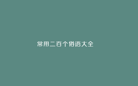 常用二百个俗语大全 ​​​