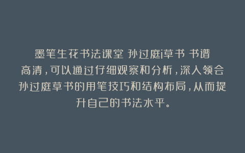墨笔生花书法课堂:孙过庭i草书《书谱》高清,可以通过仔细观察和分析,深入领会孙过庭草书的用笔技巧和结构布局,从而提升自己的书法水平。