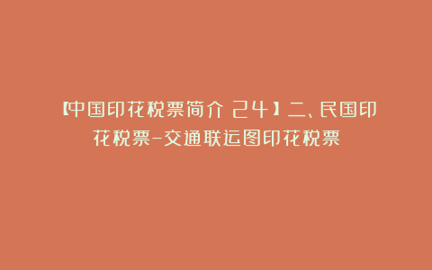 【中国印花税票简介（24）】二、民国印花税票–交通联运图印花税票②