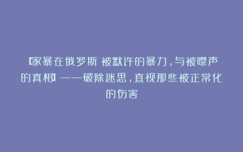 【家暴在俄罗斯：被默许的暴力，与被噤声的真相】——破除迷思，直视那些被正常化的伤害