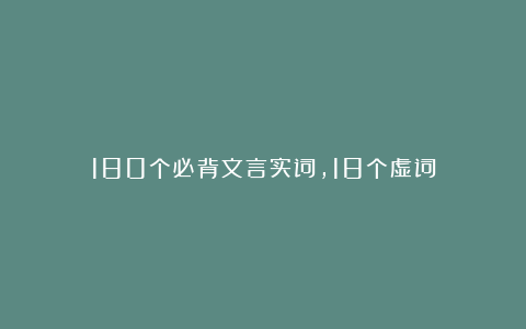 180个必背文言实词，18个虚词