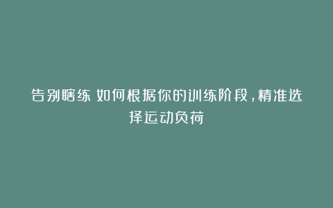 告别瞎练！如何根据你的训练阶段，精准选择运动负荷？