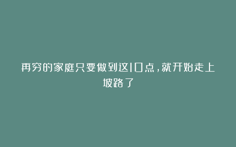 再穷的家庭只要做到这10点，就开始走上坡路了