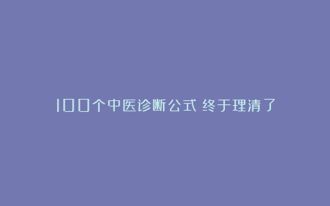 100个中医诊断公式｜终于理清了