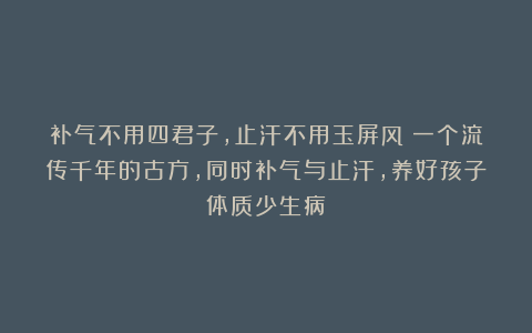 补气不用四君子，止汗不用玉屏风！一个流传千年的古方，同时补气与止汗，养好孩子体质少生病！