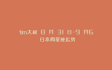 tim大叔 8 月 31 日-9 月6 日本周星座运势