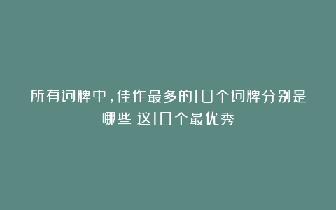 所有词牌中,佳作最多的10个词牌分别是哪些?这10个最优秀