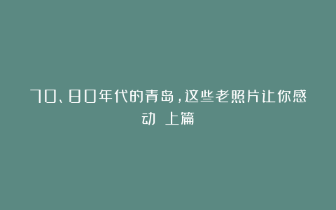 70、80年代的青岛，这些老照片让你感动！（上篇）