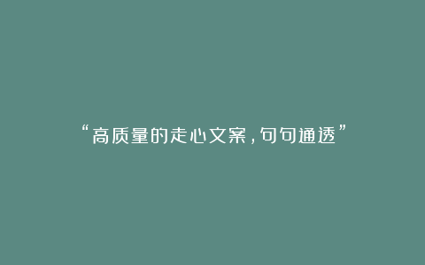 “高质量的走心文案，句句通透”