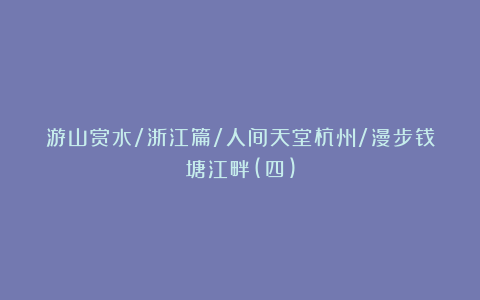 游山赏水/浙江篇/人间天堂杭州/漫步钱塘江畔(四)