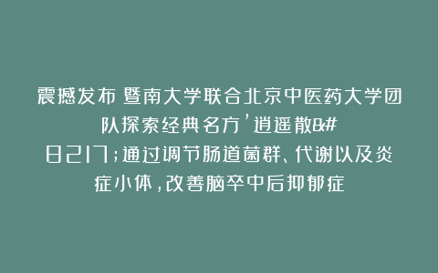 震撼发布！暨南大学联合北京中医药大学团队探索经典名方’逍遥散’通过调节肠道菌群、代谢以及炎症小体，改善脑卒中后抑郁症