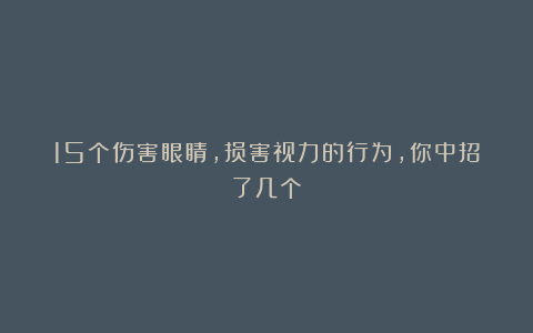 15个伤害眼睛，损害视力的行为，你中招了几个？