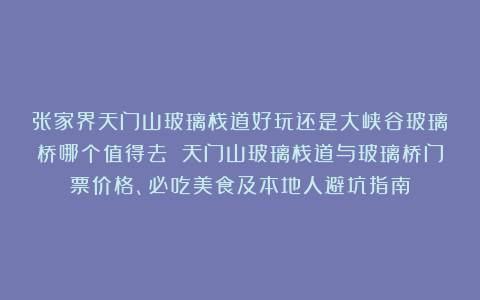 张家界天门山玻璃栈道好玩还是大峡谷玻璃桥哪个值得去 天门山玻璃栈道与玻璃桥门票价格、必吃美食及本地人避坑指南