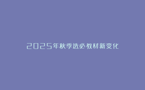 2025年秋季选必教材新变化